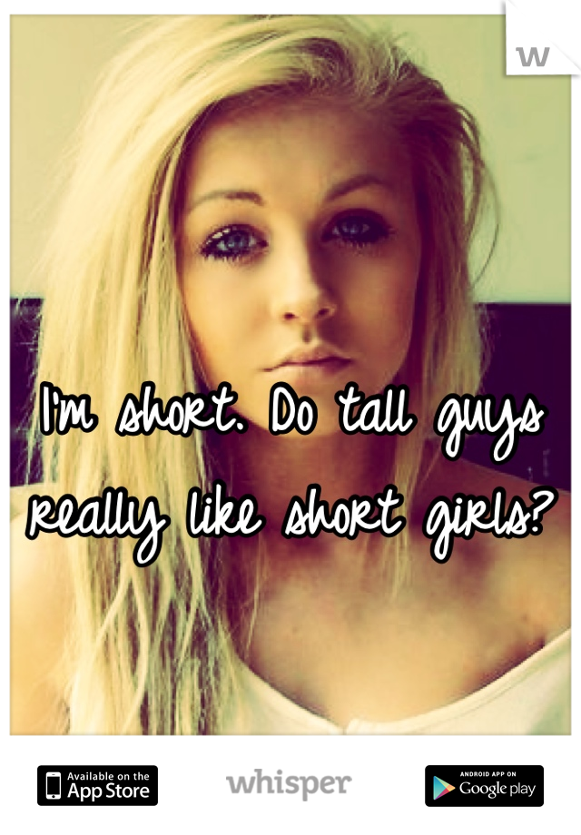 I'm short. Do tall guys really like short girls?