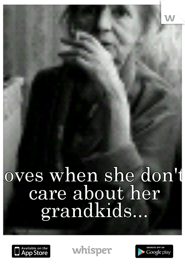 loves when she don't care about her grandkids...