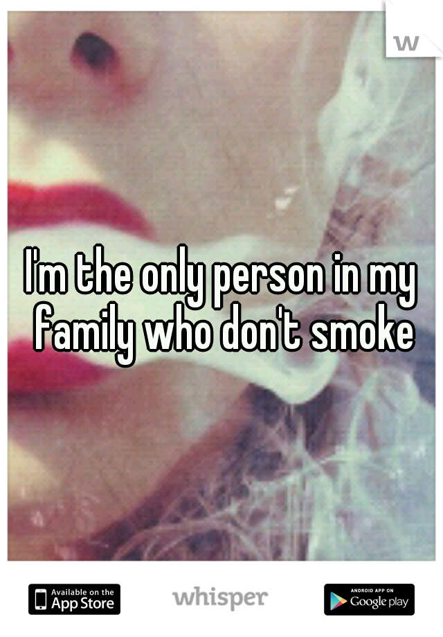 I'm the only person in my family who don't smoke