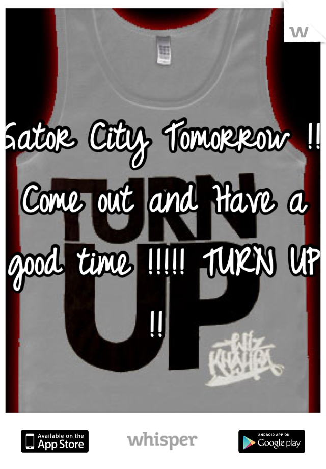 Gator City Tomorrow !!! Come out and Have a good time !!!!! TURN UP !! 