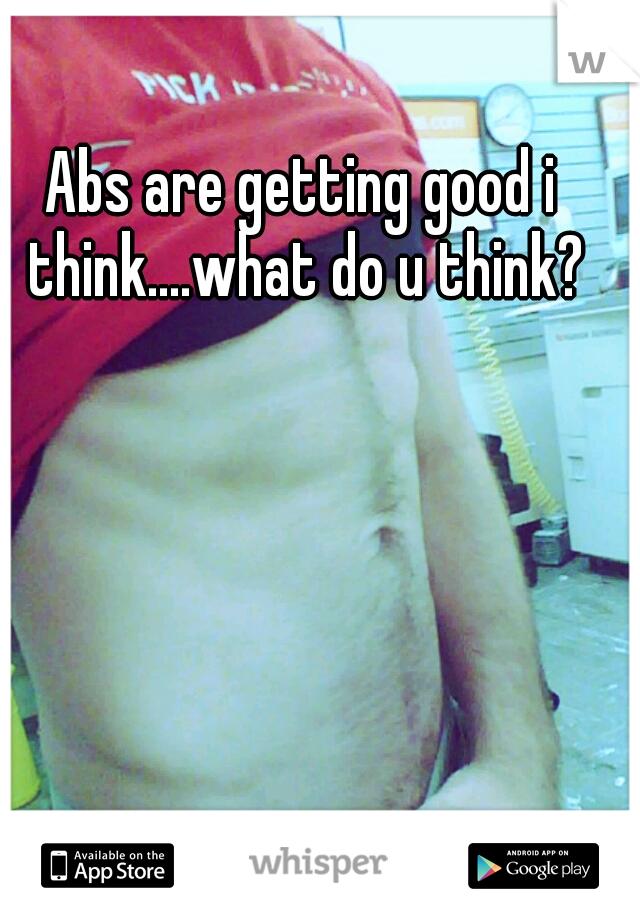 Abs are getting good i think....what do u think?
