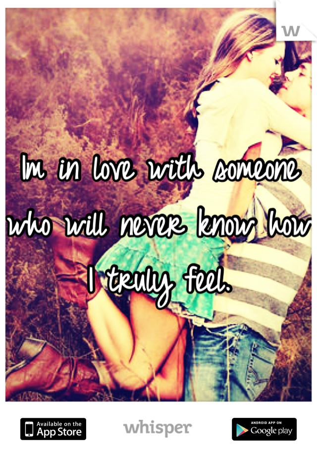 Im in love with someone who will never know how I truly feel.