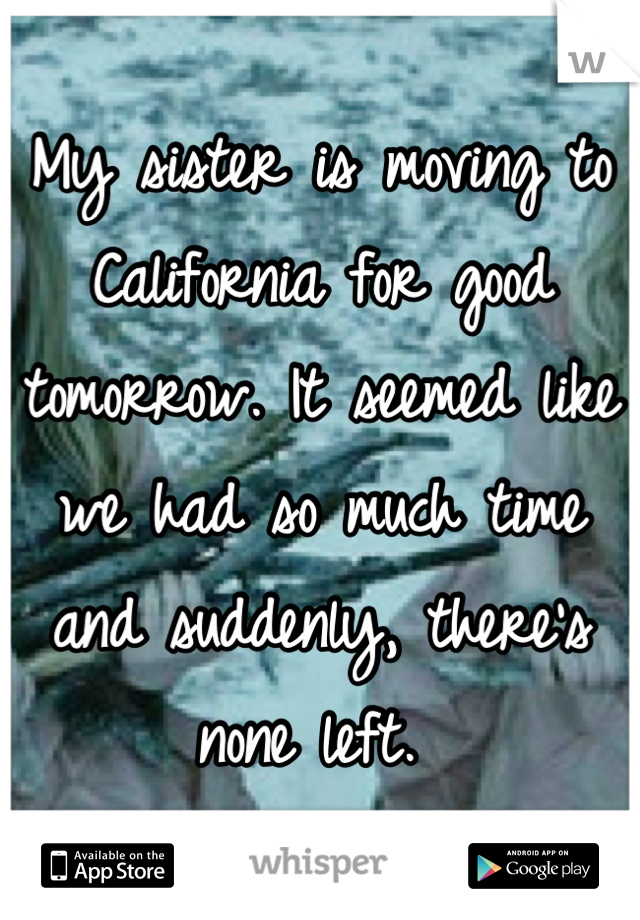 My sister is moving to California for good tomorrow. It seemed like we had so much time and suddenly, there's none left. 