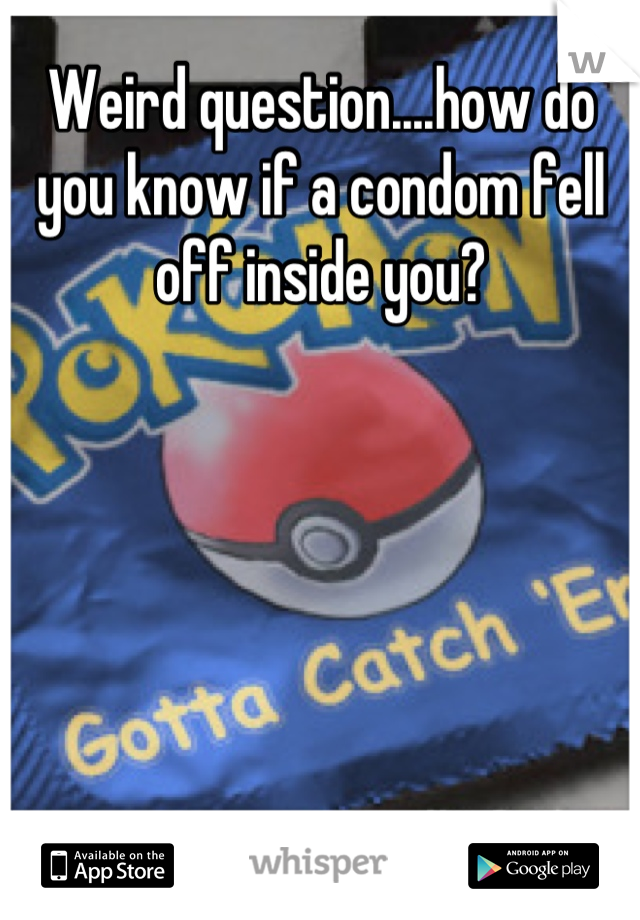 Weird question....how do you know if a condom fell off inside you?