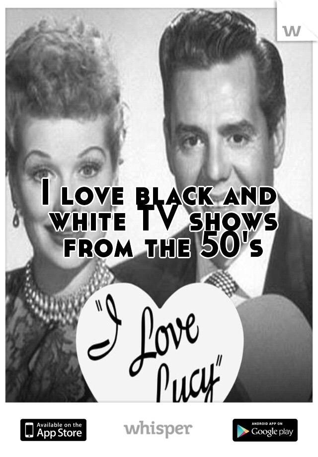 I love black and white TV shows from the 50's
