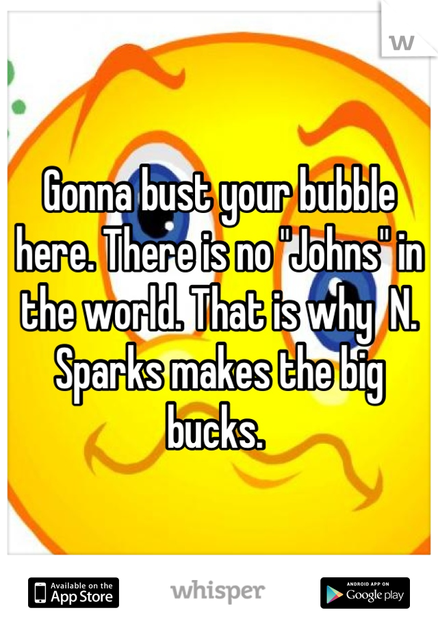 Gonna bust your bubble here. There is no "Johns" in the world. That is why  N. Sparks makes the big bucks. 