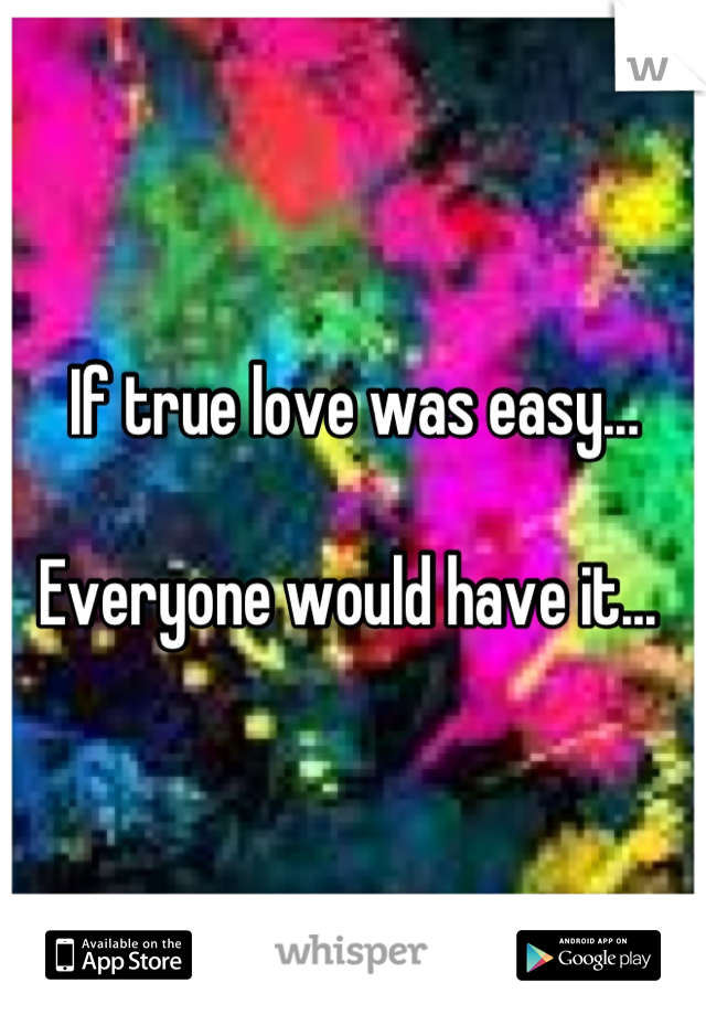 If true love was easy...

Everyone would have it... 