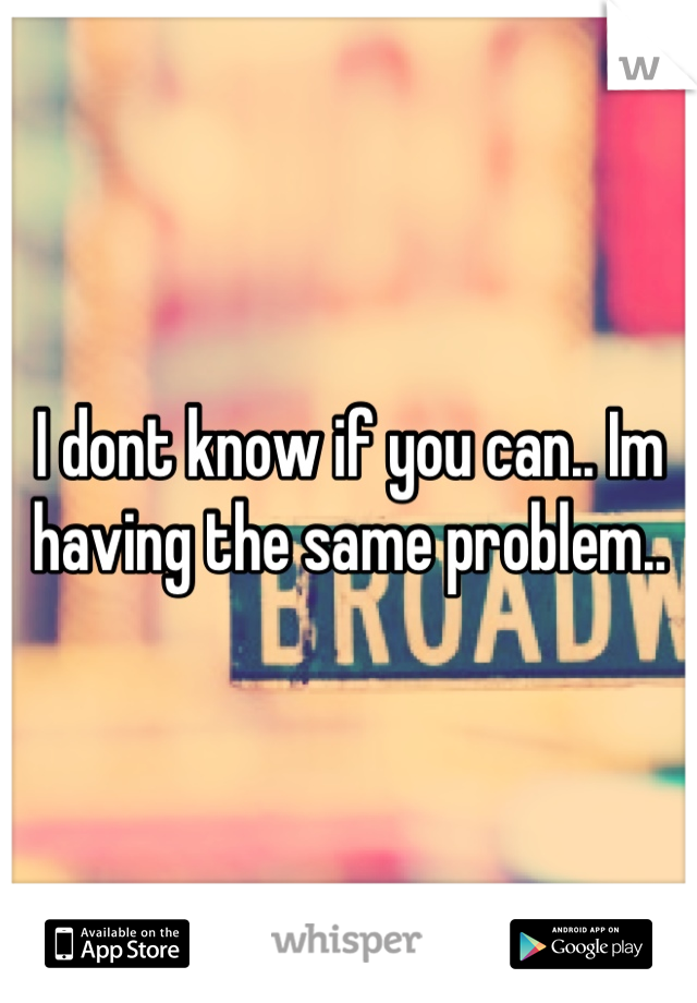 I dont know if you can.. Im having the same problem..