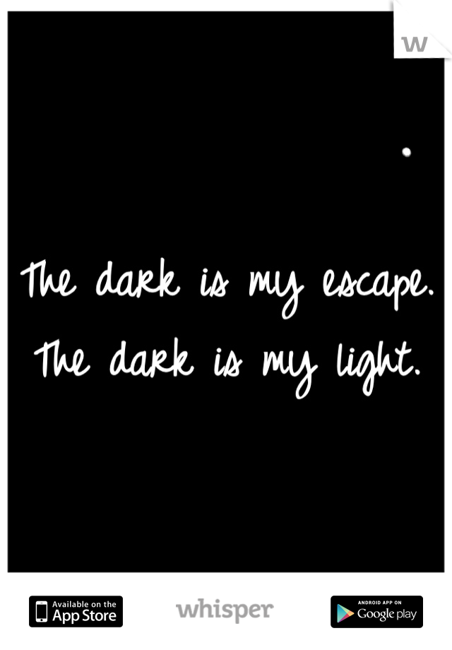 The dark is my escape. The dark is my light.