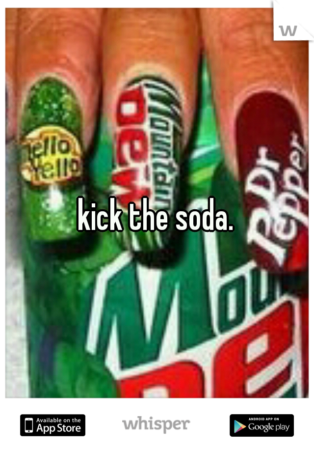 kick the soda.