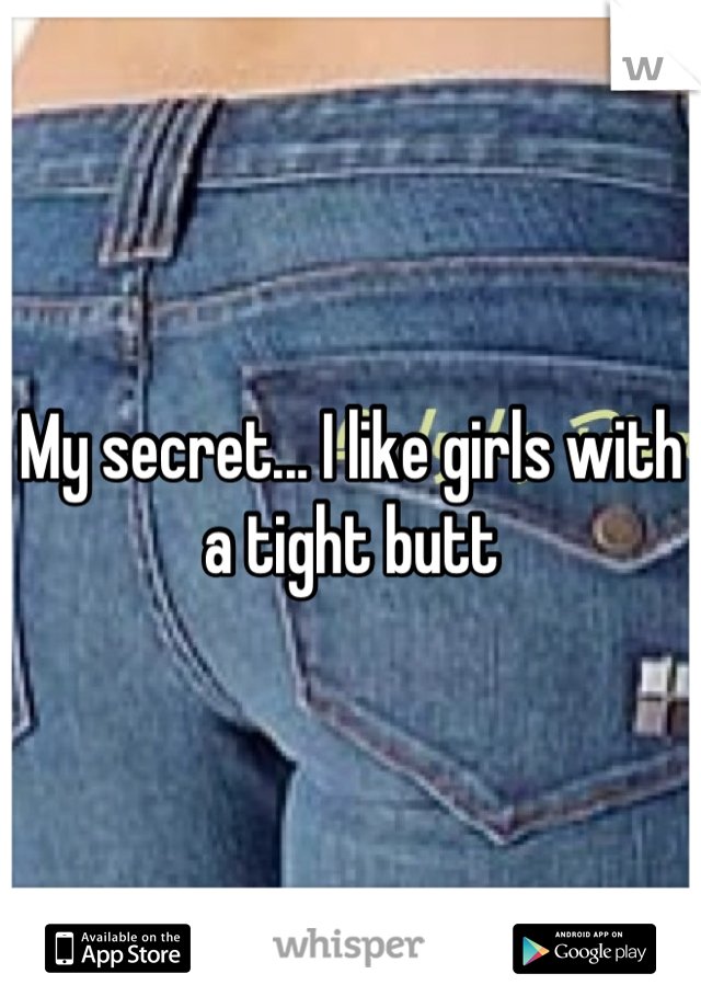 My secret... I like girls with a tight butt