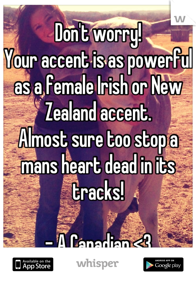 Don't worry!
Your accent is as powerful as a female Irish or New Zealand accent. 
Almost sure too stop a mans heart dead in its tracks!

- A Canadian <3