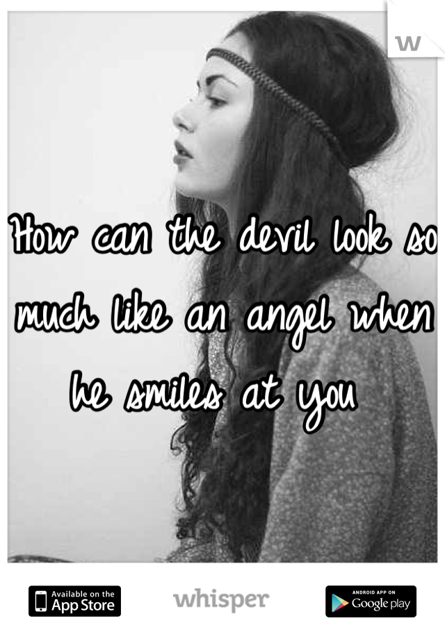 How can the devil look so much like an angel when he smiles at you 
