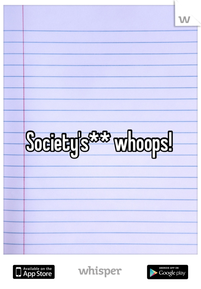 Society's** whoops! 