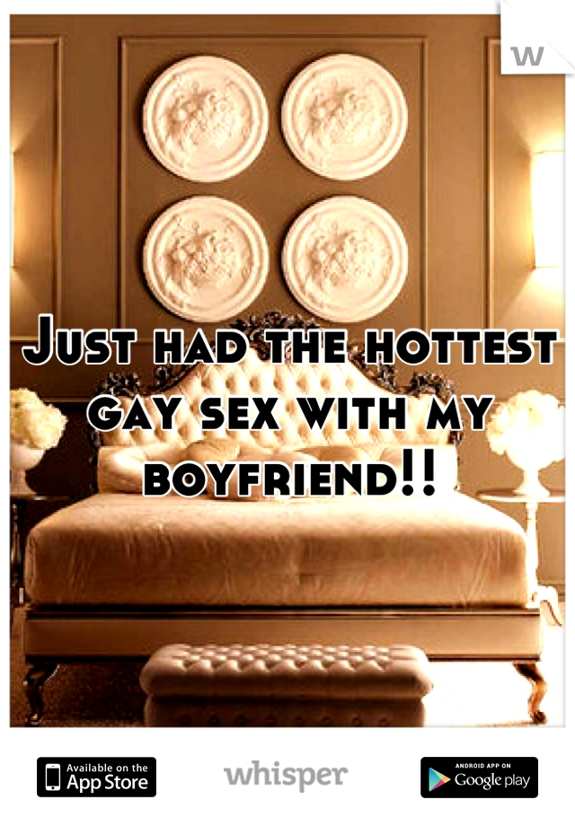 Just had the hottest gay sex with my boyfriend!!