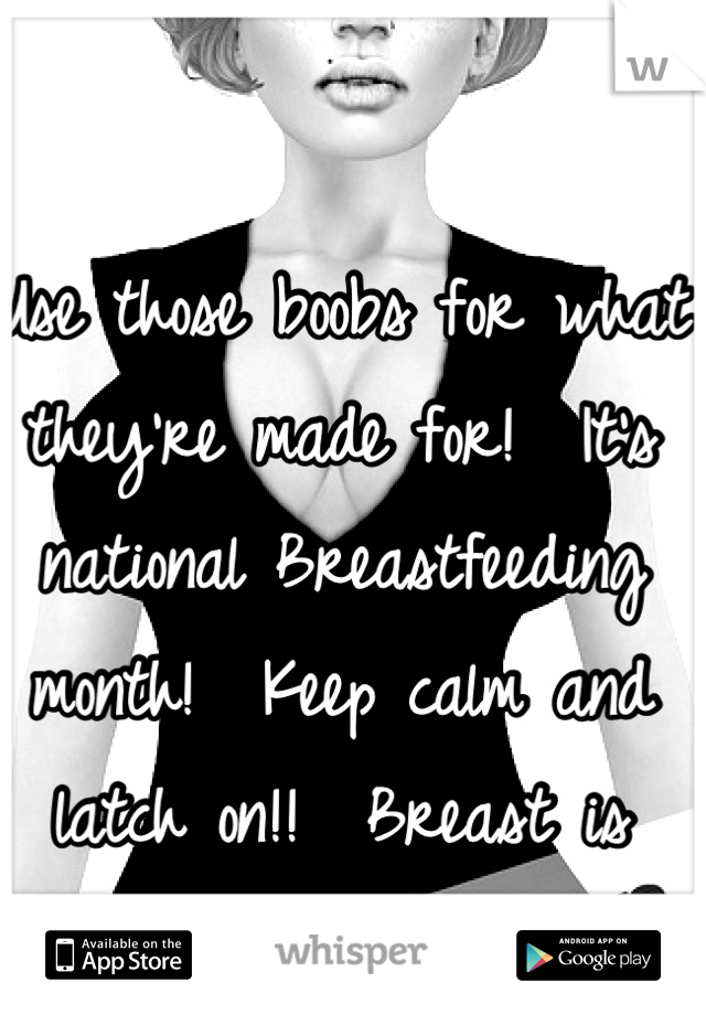 Use those boobs for what they're made for!  It's national Breastfeeding month!  Keep calm and latch on!!  Breast is best!