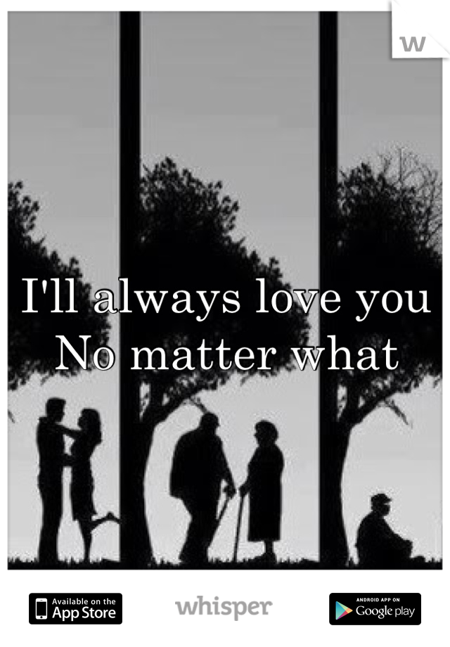 I'll always love you
No matter what