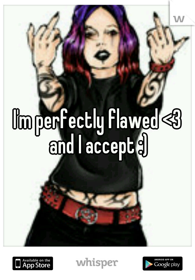 I'm perfectly flawed <3 and I accept :)