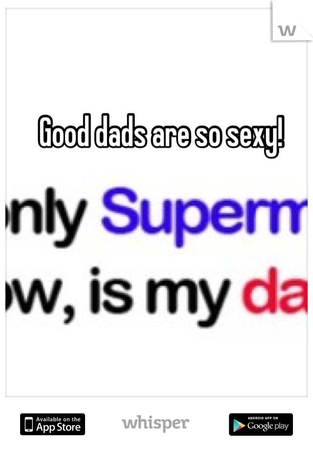 Good dads are so sexy!
