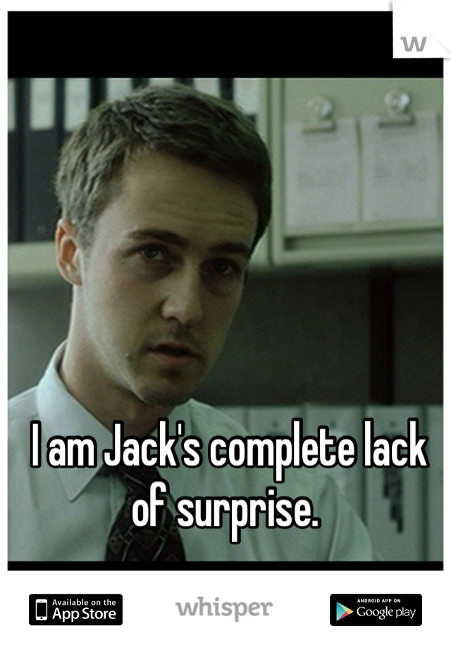 I am Jack's complete lack of surprise. 