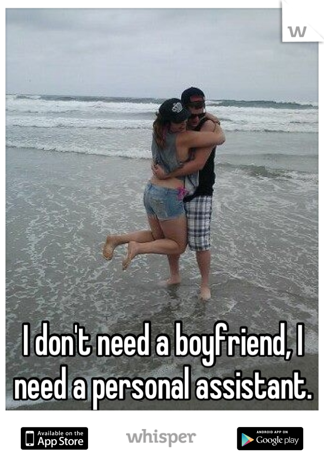 I don't need a boyfriend, I need a personal assistant.