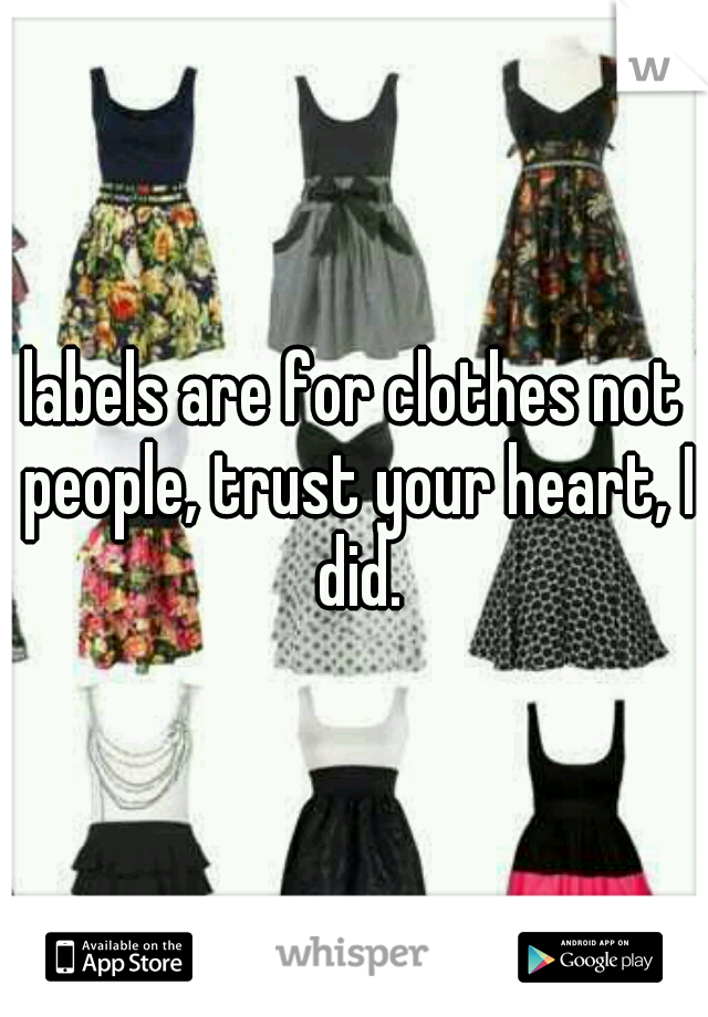 labels are for clothes not people, trust your heart, I did.
