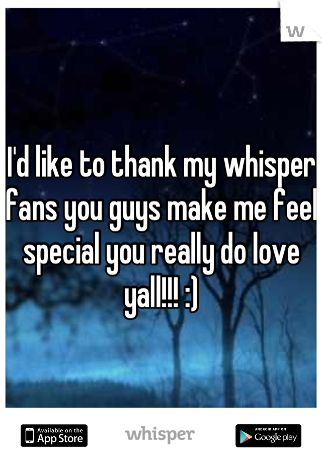 I'd like to thank my whisper fans you guys make me feel special you really do love yall!!! :)