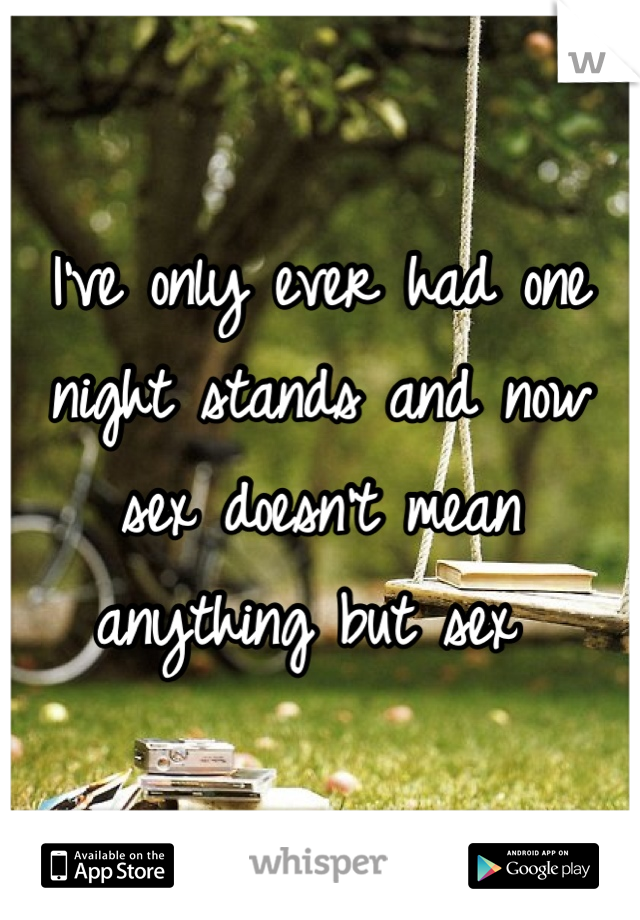 I've only ever had one night stands and now sex doesn't mean anything but sex 