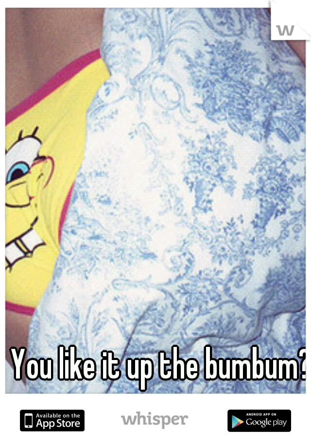 You like it up the bumbum?