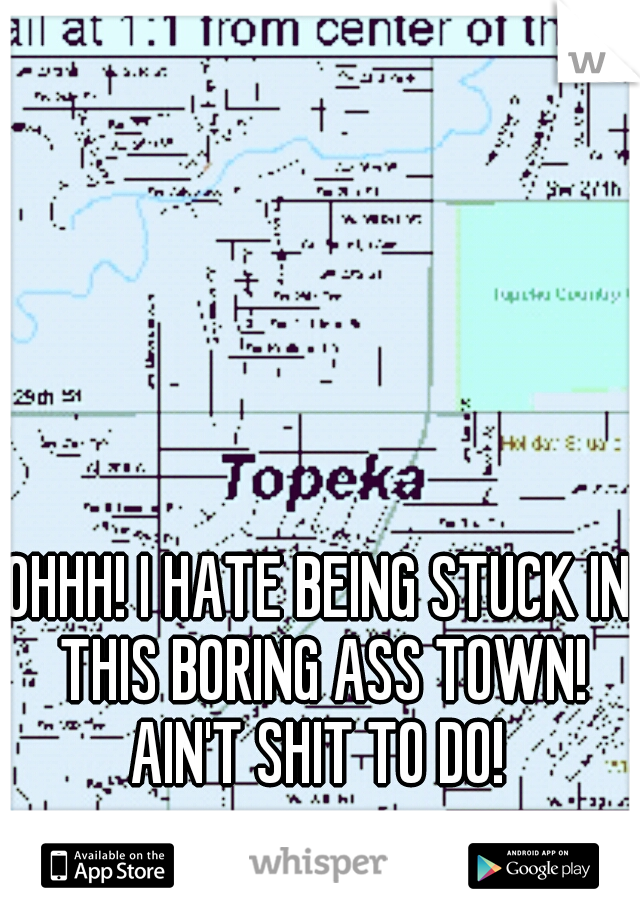 OHHH! I HATE BEING STUCK IN THIS BORING ASS TOWN! AIN'T SHIT TO DO! 