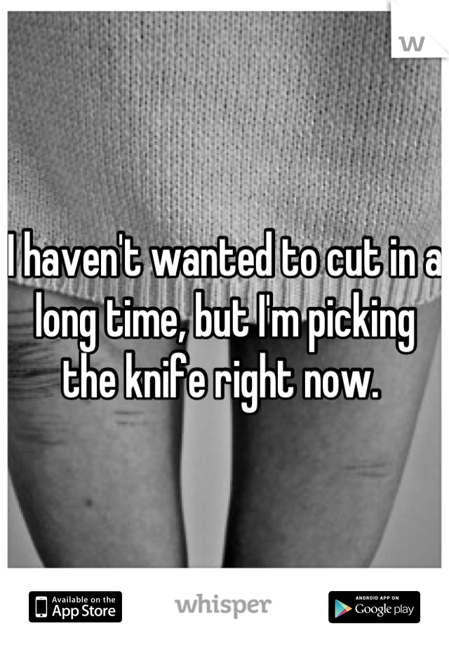 I haven't wanted to cut in a long time, but I'm picking the knife right now. 
