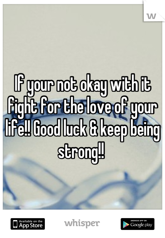 If your not okay with it fight for the love of your life!! Good luck & keep being strong!! 