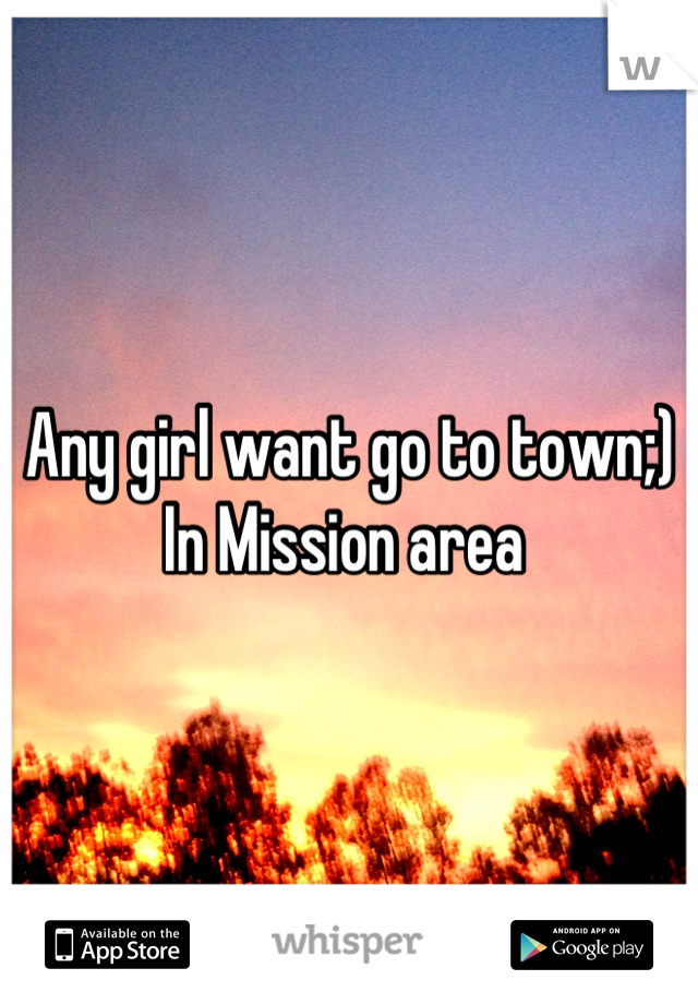 Any girl want go to town;) 
In Mission area 
