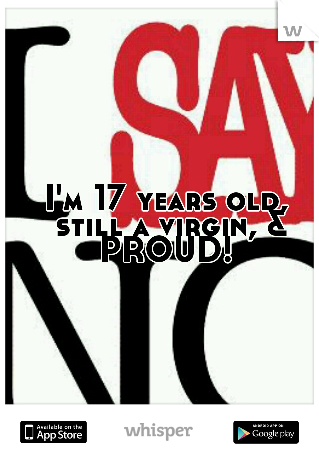I'm 17 years old, still a virgin, & PROUD! 