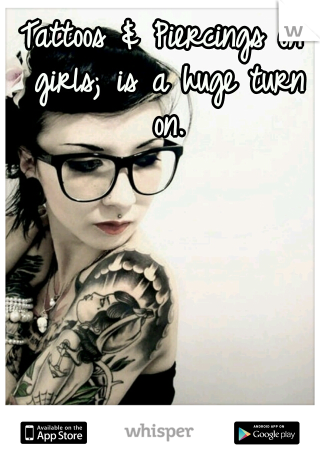 Tattoos & Piercings on girls; is a huge turn on.