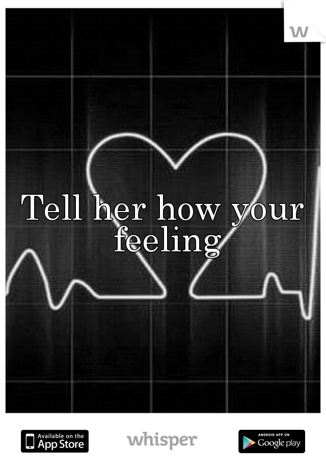 Tell her how your feeling