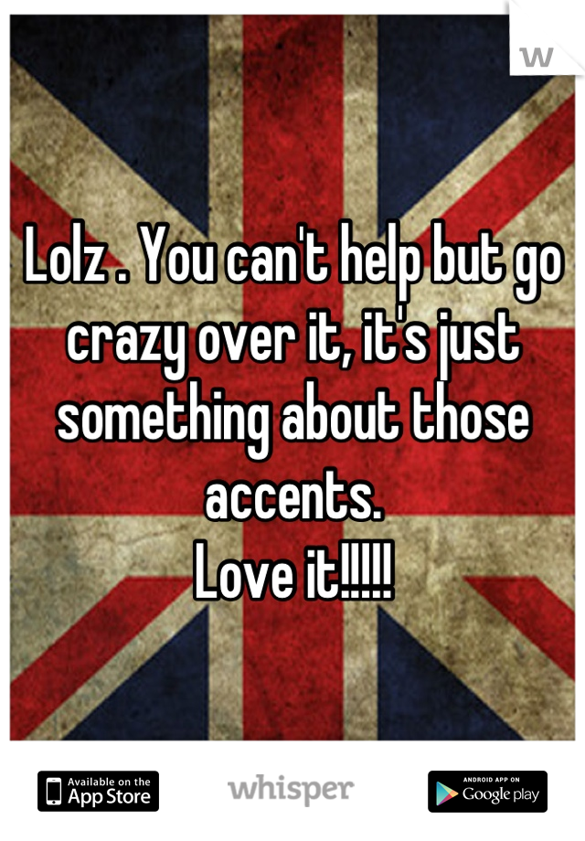 Lolz . You can't help but go crazy over it, it's just something about those accents.
Love it!!!!!