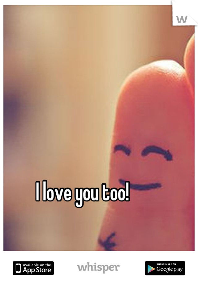 I love you too! 