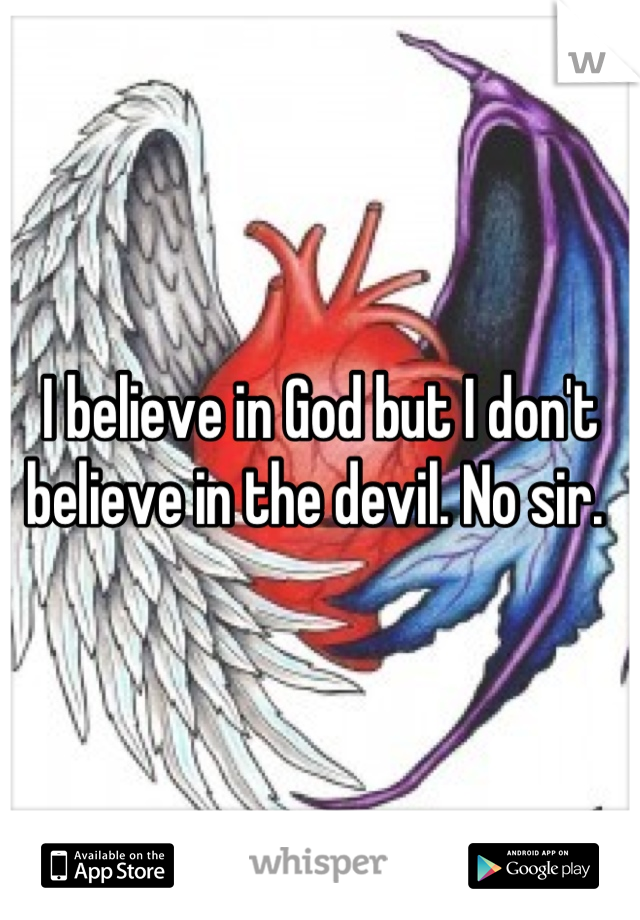 I believe in God but I don't believe in the devil. No sir. 