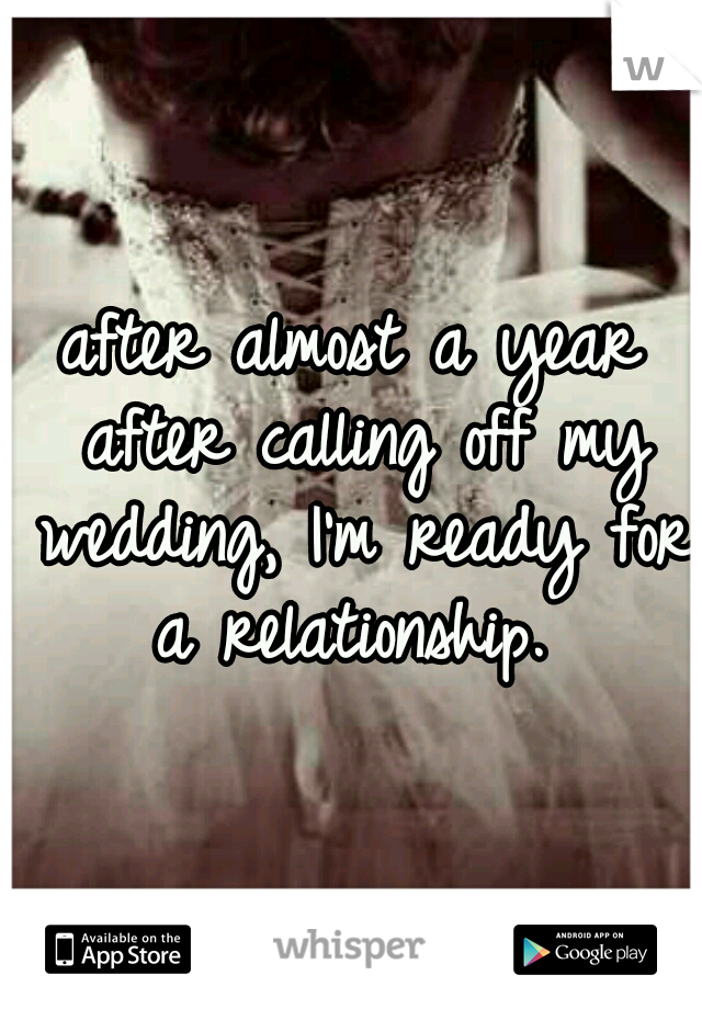 after almost a year after calling off my wedding, I'm ready for a relationship. 