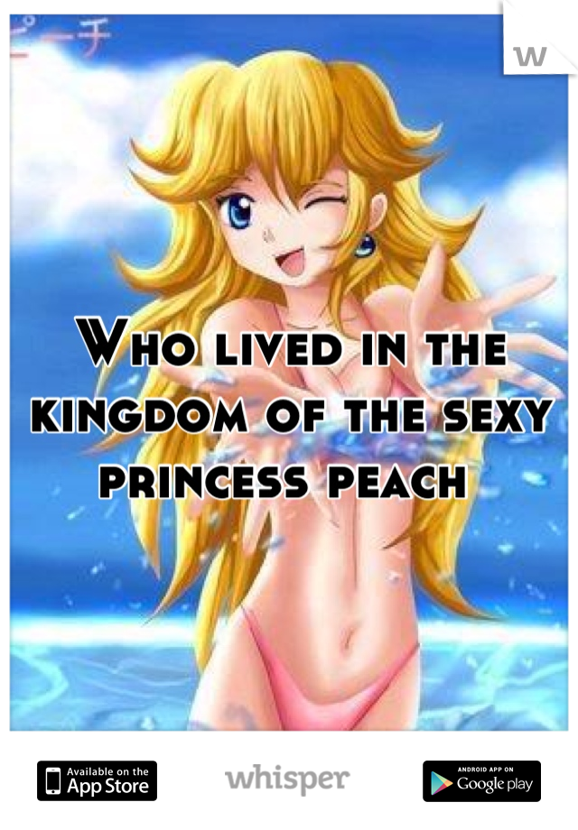 Who lived in the kingdom of the sexy princess peach 