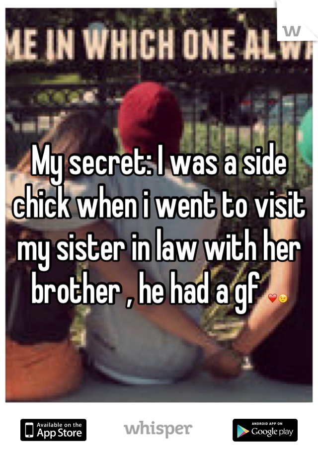 My secret: I was a side chick when i went to visit my sister in law with her brother , he had a gf ❤😉