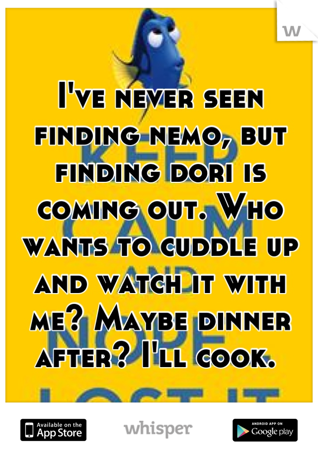 I've never seen finding nemo, but finding dori is coming out. Who wants to cuddle up and watch it with me? Maybe dinner after? I'll cook. 