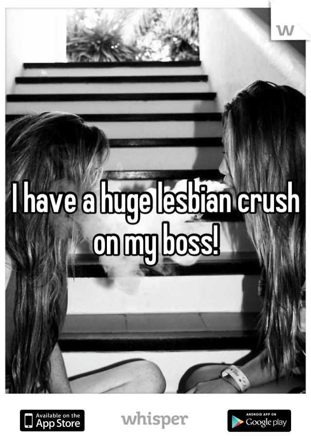 I have a huge lesbian crush on my boss!