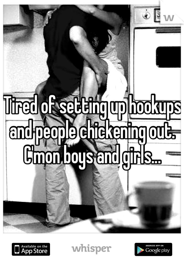 Tired of setting up hookups and people chickening out. C'mon boys and girls...