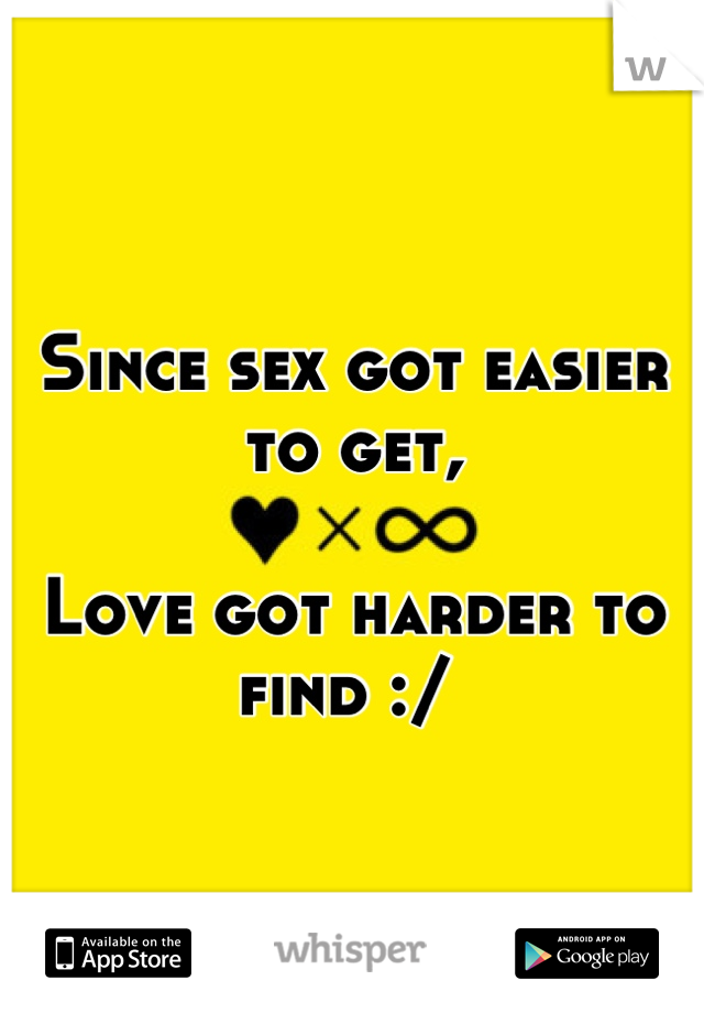 Since sex got easier to get,

Love got harder to find :/ 