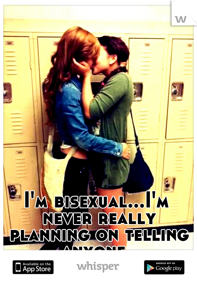 I'm bisexual...I'm never really planning on telling anyone. 