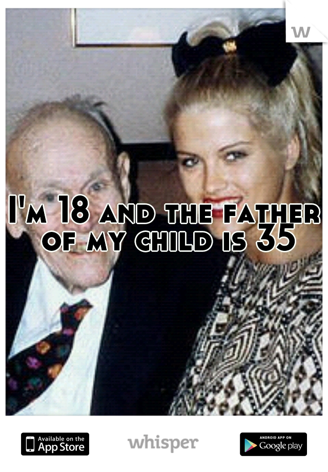 I'm 18 and the father of my child is 35