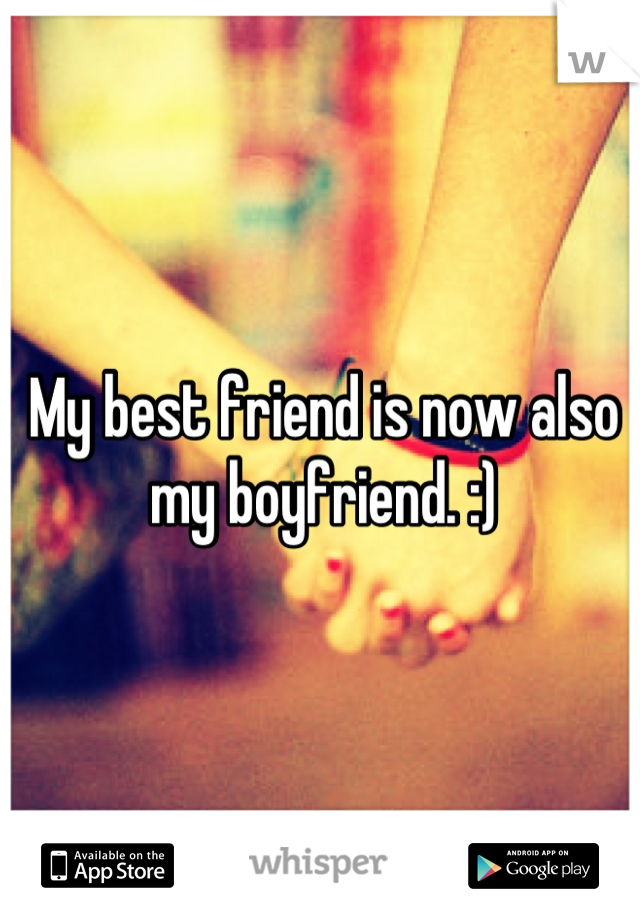 My best friend is now also my boyfriend. :)