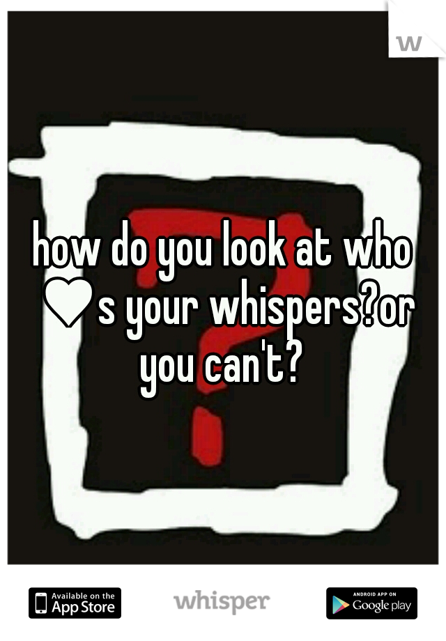 how do you look at who ♥s your whispers?or you can't? 